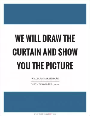 We will draw the curtain and show you the picture Picture Quote #1