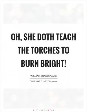Oh, she doth teach the torches to burn bright! Picture Quote #1