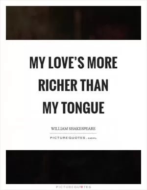 My love’s more richer than my tongue Picture Quote #1