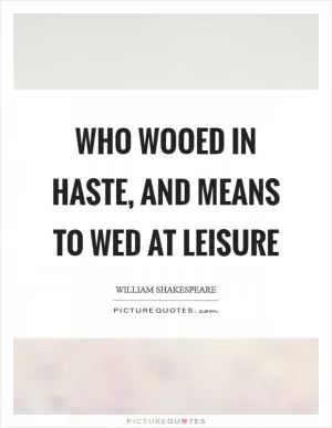 Who wooed in haste, and means to wed at leisure Picture Quote #1