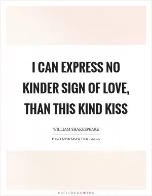 I can express no kinder sign of love, than this kind kiss Picture Quote #1