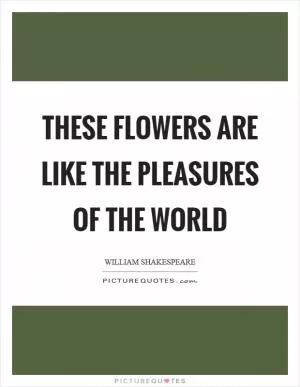 These flowers are like the pleasures of the world Picture Quote #1
