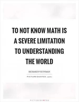 To not know math is a severe limitation to understanding the world Picture Quote #1