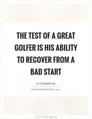 The test of a great golfer is his ability to recover from a bad start Picture Quote #1