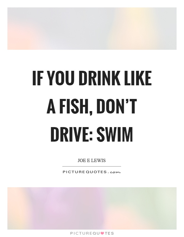 If you drink like a fish, don't drive: swim Picture Quote #1