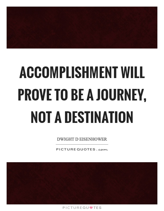 Accomplishment will prove to be a journey, not a destination Picture Quote #1