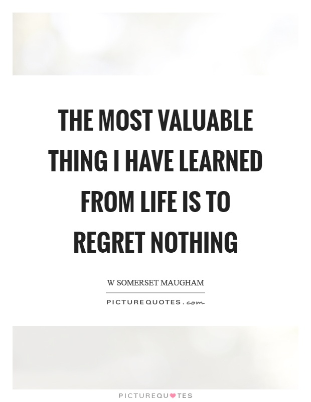 The most valuable thing I have learned from life is to regret nothing Picture Quote #1