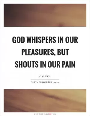 God whispers in our pleasures, but shouts in our pain Picture Quote #1