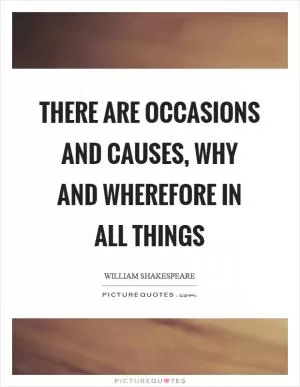There are occasions and causes, why and wherefore in all things Picture Quote #1