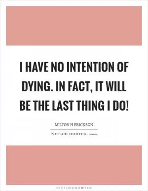 I have no intention of dying. In fact, it will be the last thing I do! Picture Quote #1