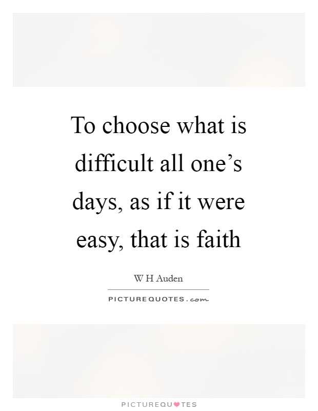 To choose what is difficult all one's days, as if it were easy, that is faith Picture Quote #1