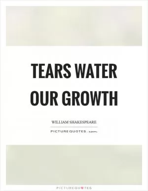Tears water our growth Picture Quote #1