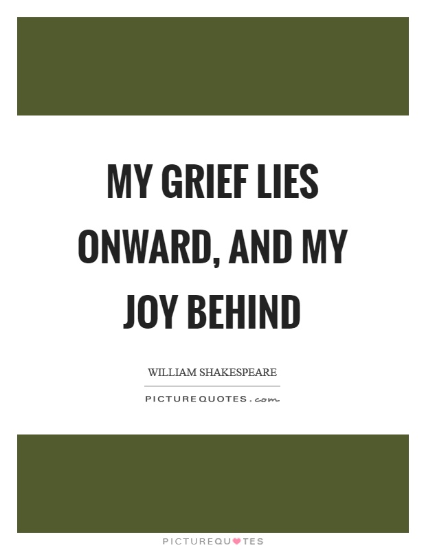 My grief lies onward, and my joy behind Picture Quote #1
