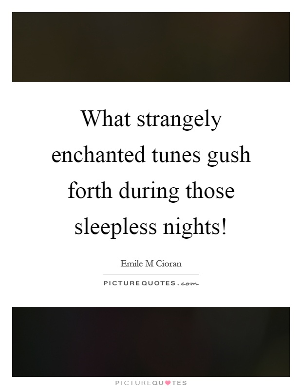 What strangely enchanted tunes gush forth during those sleepless nights! Picture Quote #1