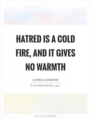 Hatred is a cold fire, and it gives no warmth Picture Quote #1