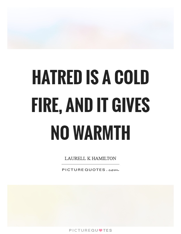 Hatred is a cold fire, and it gives no warmth Picture Quote #1