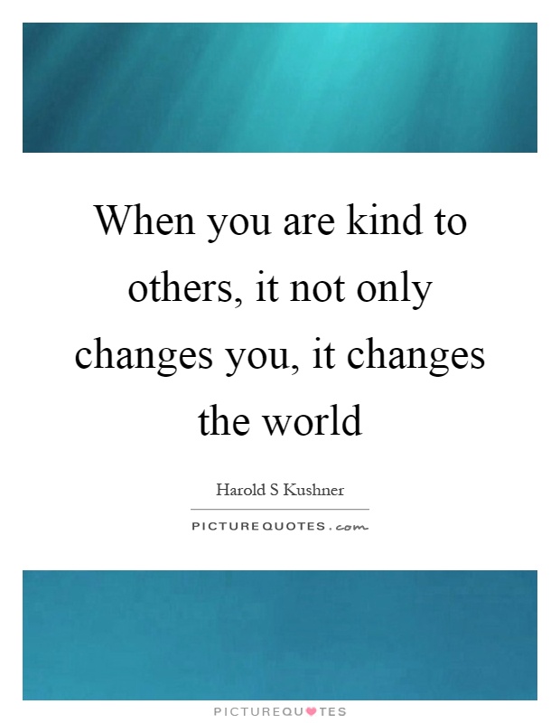 When you are kind to others, it not only changes you, it changes the world Picture Quote #1