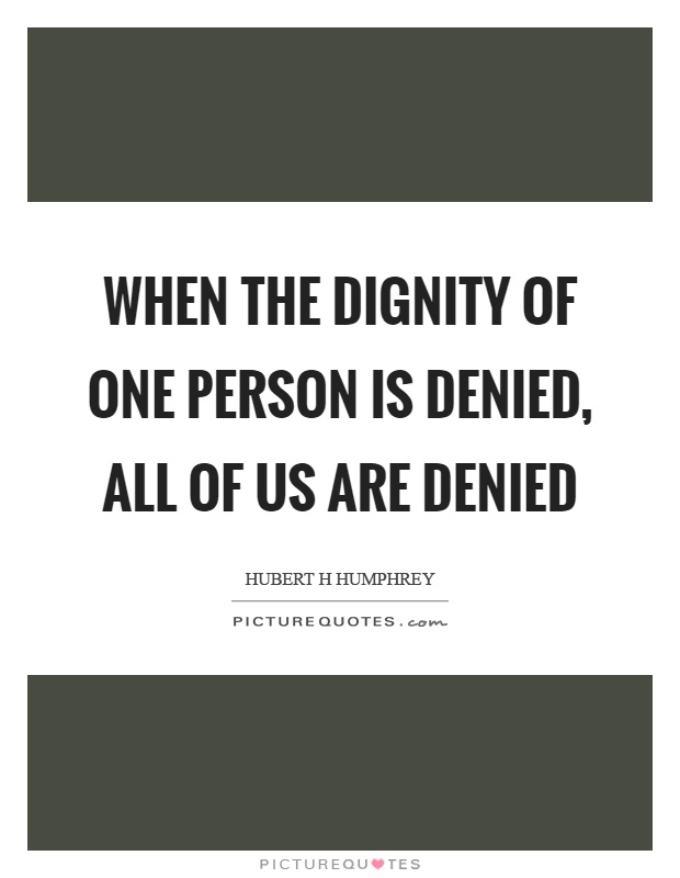 When the dignity of one person is denied, all of us are denied Picture Quote #1