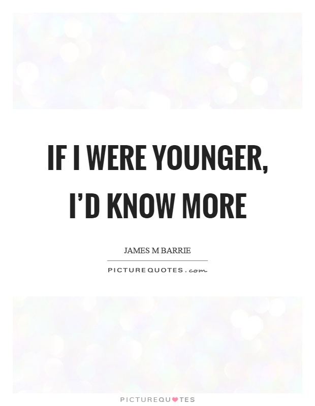 If I were younger, I'd know more Picture Quote #1