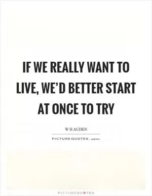 If we really want to live, we’d better start at once to try Picture Quote #1