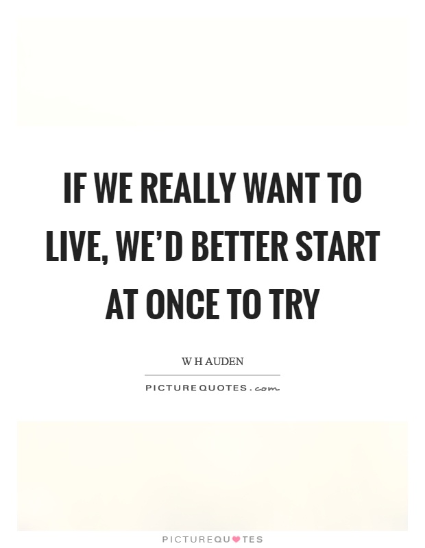 If we really want to live, we'd better start at once to try Picture Quote #1