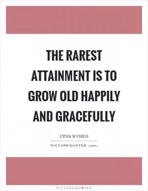 The rarest attainment is to grow old happily and gracefully Picture Quote #1