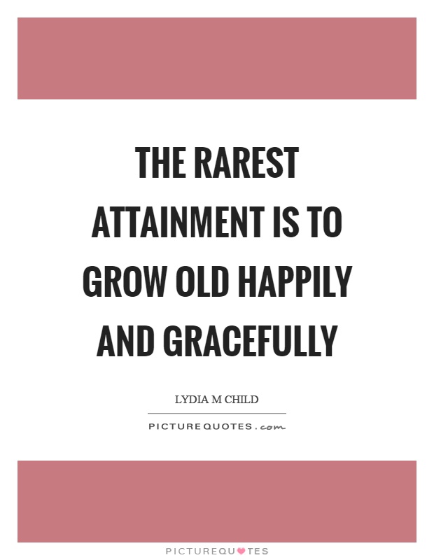 The rarest attainment is to grow old happily and gracefully Picture Quote #1
