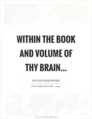 Within the book and volume of thy brain Picture Quote #1