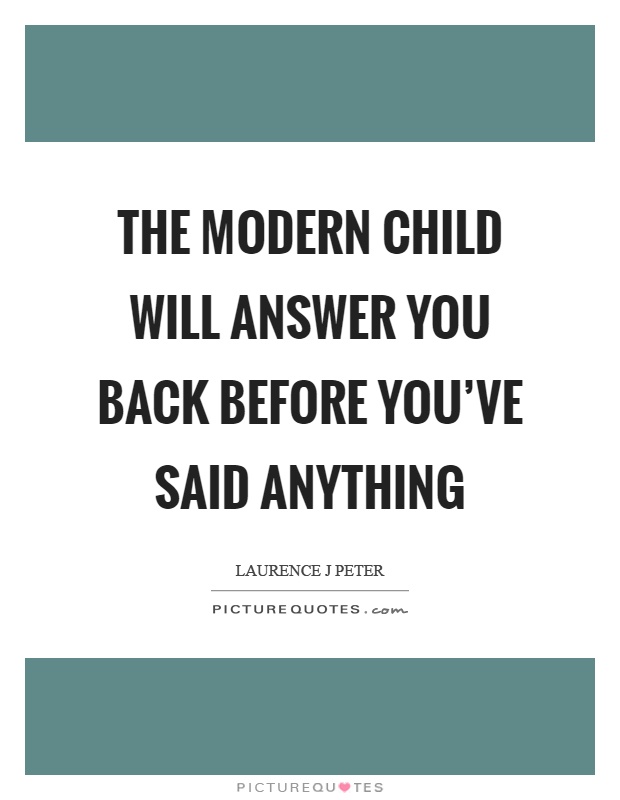 The modern child will answer you back before you've said anything Picture Quote #1