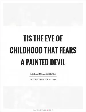 Tis the eye of childhood that fears a painted devil Picture Quote #1