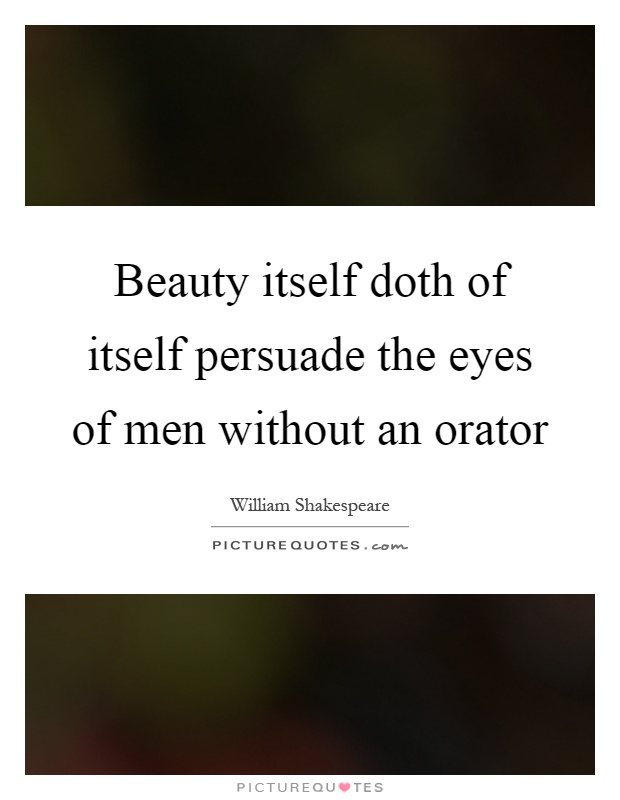 Beauty itself doth of itself persuade the eyes of men without an orator Picture Quote #1