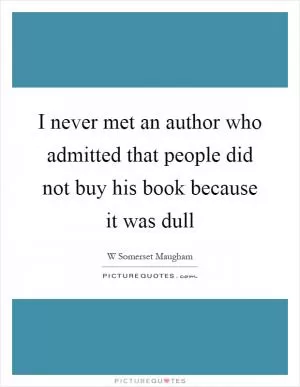 I never met an author who admitted that people did not buy his book because it was dull Picture Quote #1