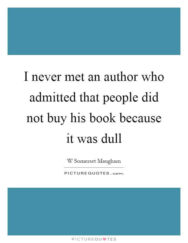I never met an author who admitted that people did not buy his book because it was dull Picture Quote #1