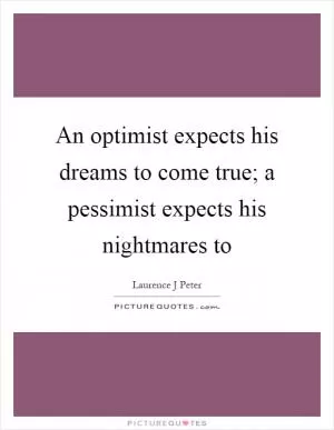 An optimist expects his dreams to come true; a pessimist expects his nightmares to Picture Quote #1