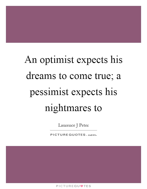 An optimist expects his dreams to come true; a pessimist expects his nightmares to Picture Quote #1