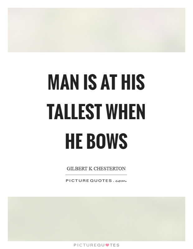Man is at his tallest when he bows Picture Quote #1
