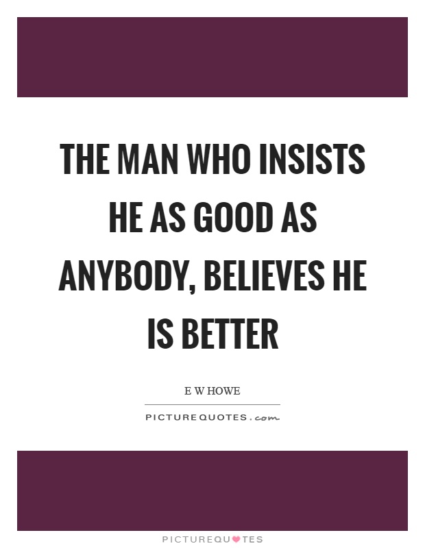The man who insists he as good as anybody, believes he is better Picture Quote #1