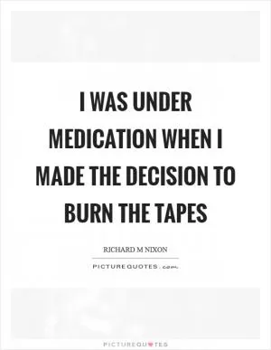 I was under medication when I made the decision to burn the tapes Picture Quote #1