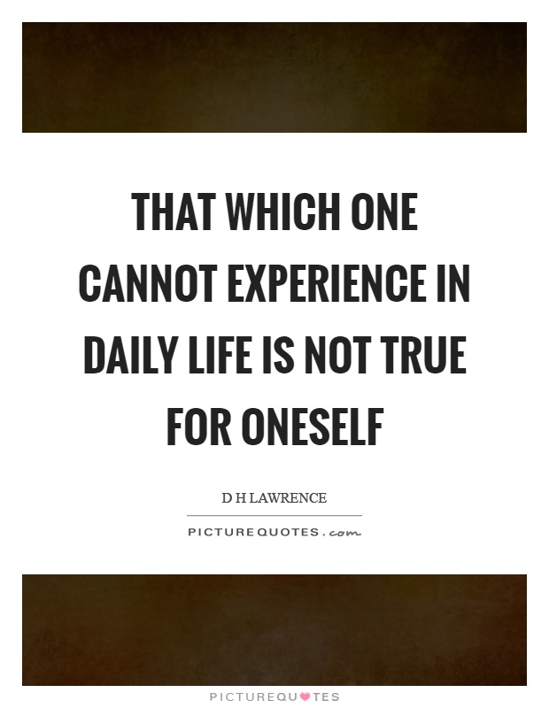 That which one cannot experience in daily life is not true for oneself Picture Quote #1