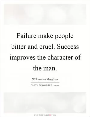 Failure make people bitter and cruel. Success improves the character of the man Picture Quote #1