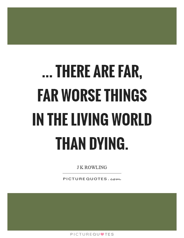 ... there are far, far worse things in the living world than dying Picture Quote #1