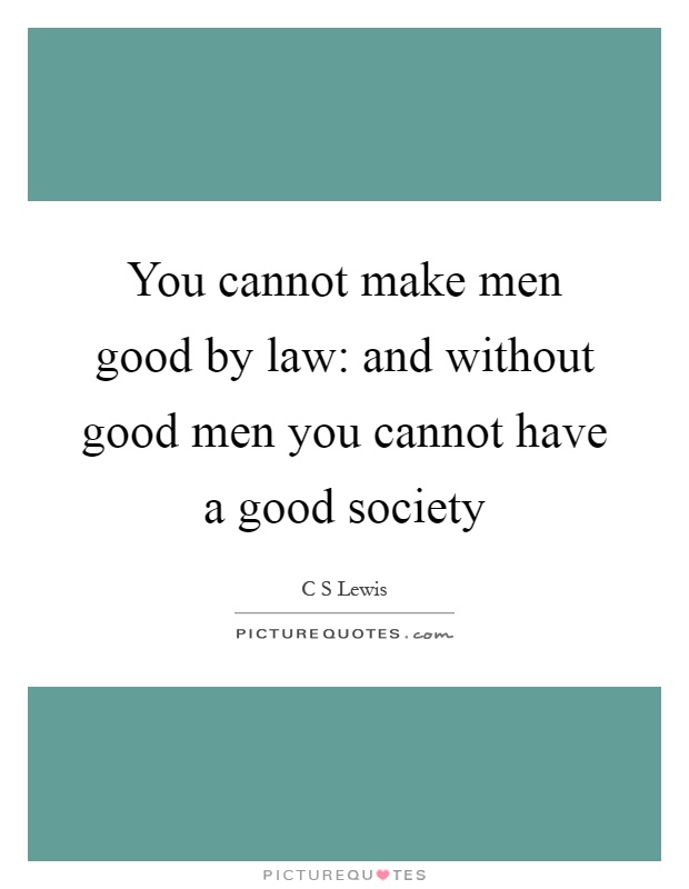 You cannot make men good by law: and without good men you cannot have a good society Picture Quote #1
