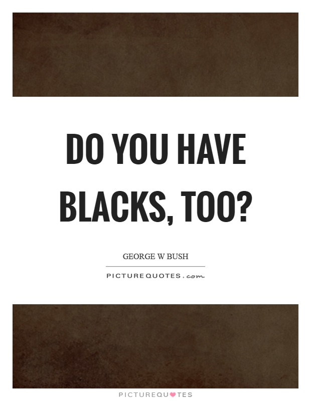 Do you have blacks, too? Picture Quote #1