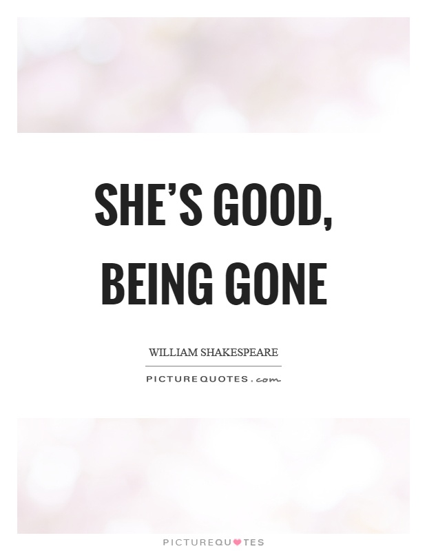 She's good, being gone Picture Quote #1