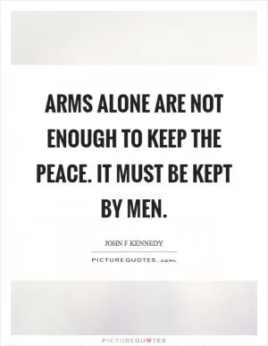 Arms alone are not enough to keep the peace. It must be kept by men Picture Quote #1