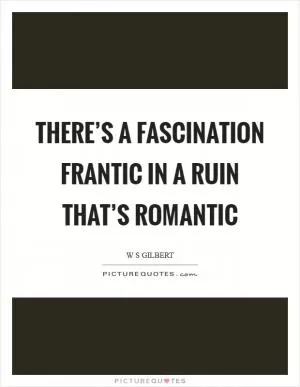 There’s a fascination frantic in a ruin that’s romantic Picture Quote #1