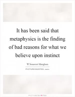 It has been said that metaphysics is the finding of bad reasons for what we believe upon instinct Picture Quote #1