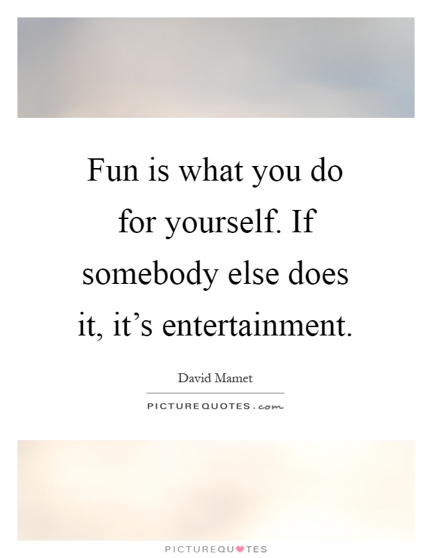 Fun is what you do for yourself. If somebody else does it, it's entertainment Picture Quote #1