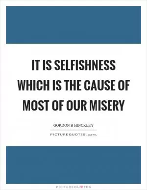 It is selfishness which is the cause of most of our misery Picture Quote #1