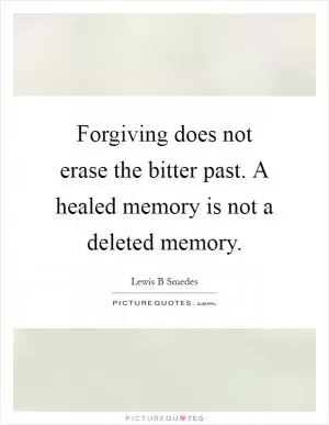 Forgiving does not erase the bitter past. A healed memory is not a deleted memory Picture Quote #1